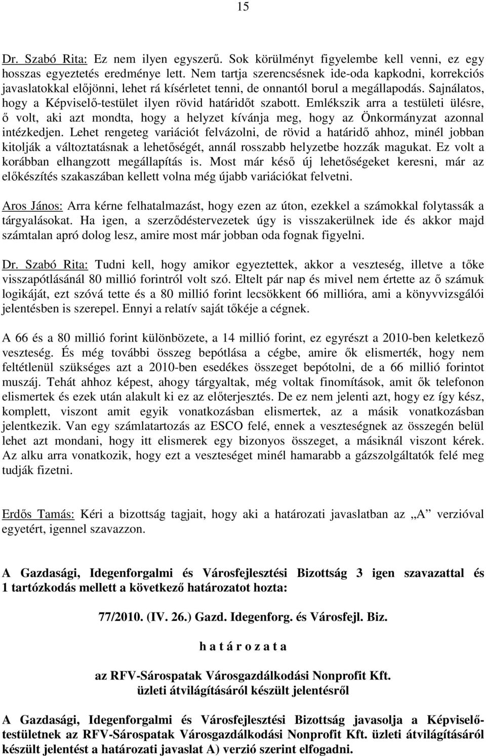 Sajnálatos, hogy a Képviselı-testület ilyen rövid határidıt szabott. Emlékszik arra a testületi ülésre, ı volt, aki azt mondta, hogy a helyzet kívánja meg, hogy az Önkormányzat azonnal intézkedjen.