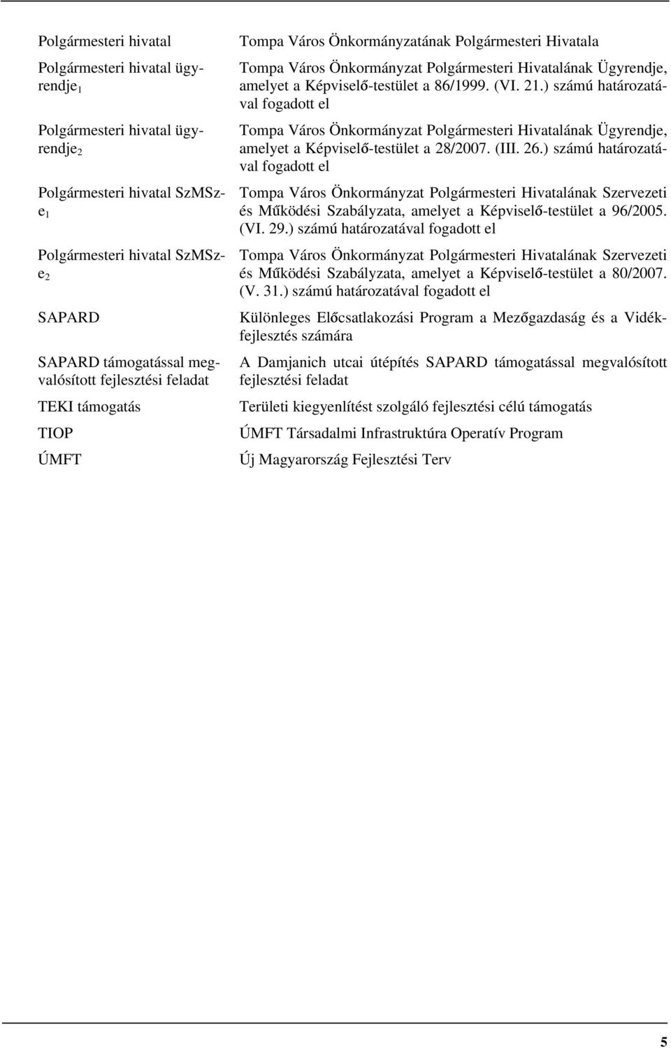 (VI. 21.) számú határozatával fogadott el Tompa Város Önkormányzat Polgármesteri Hivatalának Ügyrendje, amelyet a Képviselő-testület a 28/2007. (III. 26.