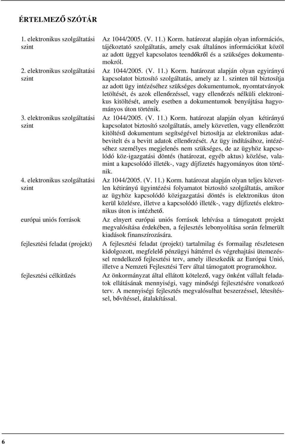 határozat alapján olyan információs, tájékoztató szolgáltatás, amely csak általános információkat közöl az adott üggyel kapcsolatos teendőkről és a szükséges dokumentumokról. Az 1044/2005. (V. 11.