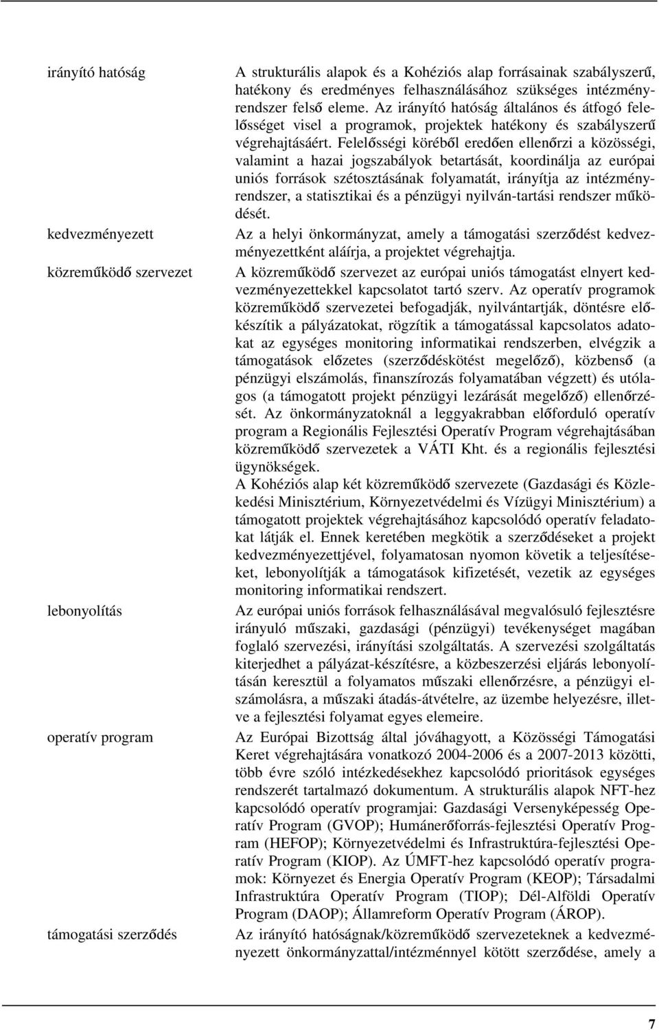 Felelősségi köréből eredően ellenőrzi a közösségi, valamint a hazai jogszabályok betartását, koordinálja az európai uniós források szétosztásának folyamatát, irányítja az intézményrendszer, a