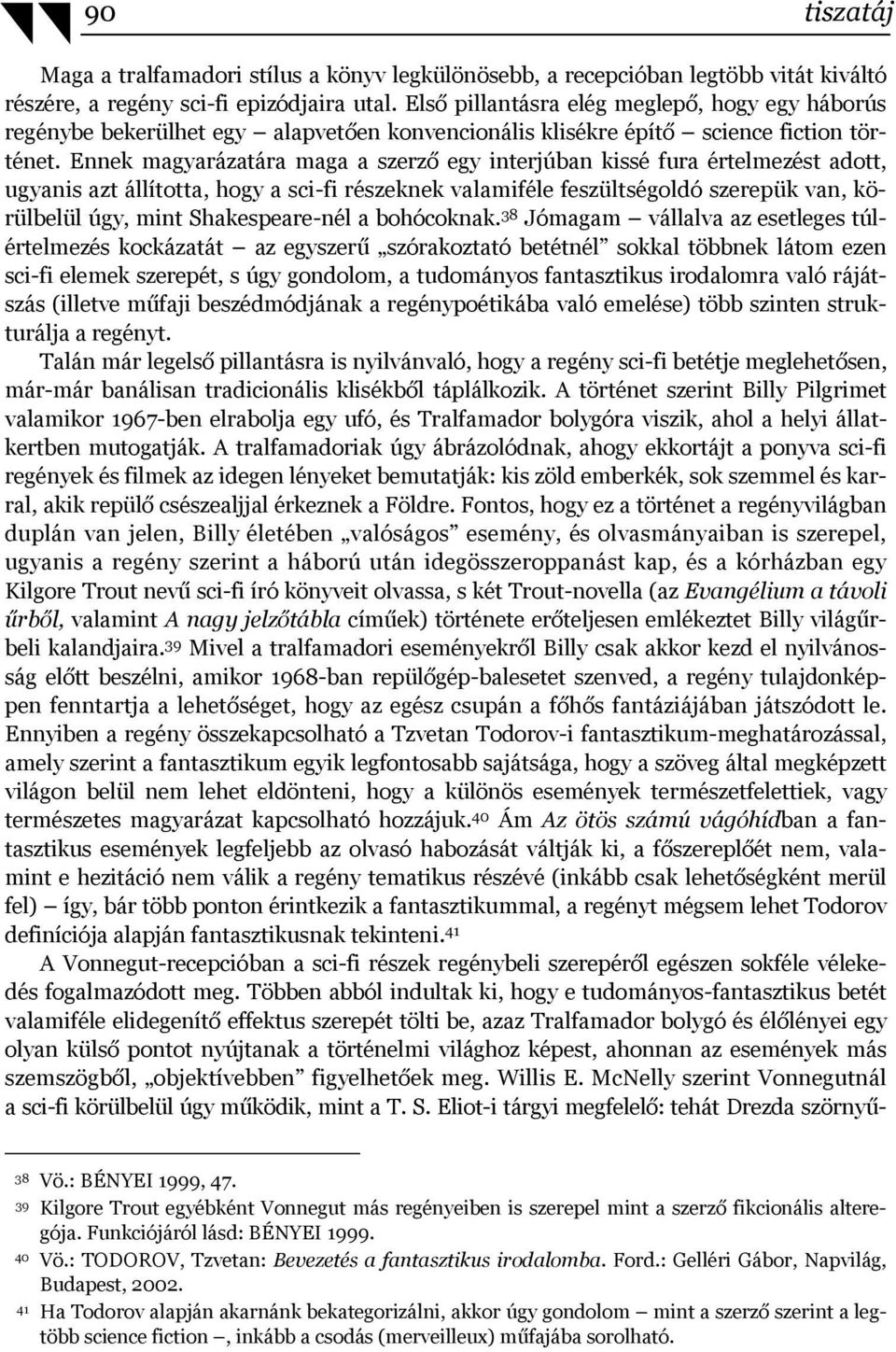 Ennek magyarázatára maga a szerző egy interjúban kissé fura értelmezést adott, ugyanis azt állította, hogy a sci-fi részeknek valamiféle feszültségoldó szerepük van, körülbelül úgy, mint