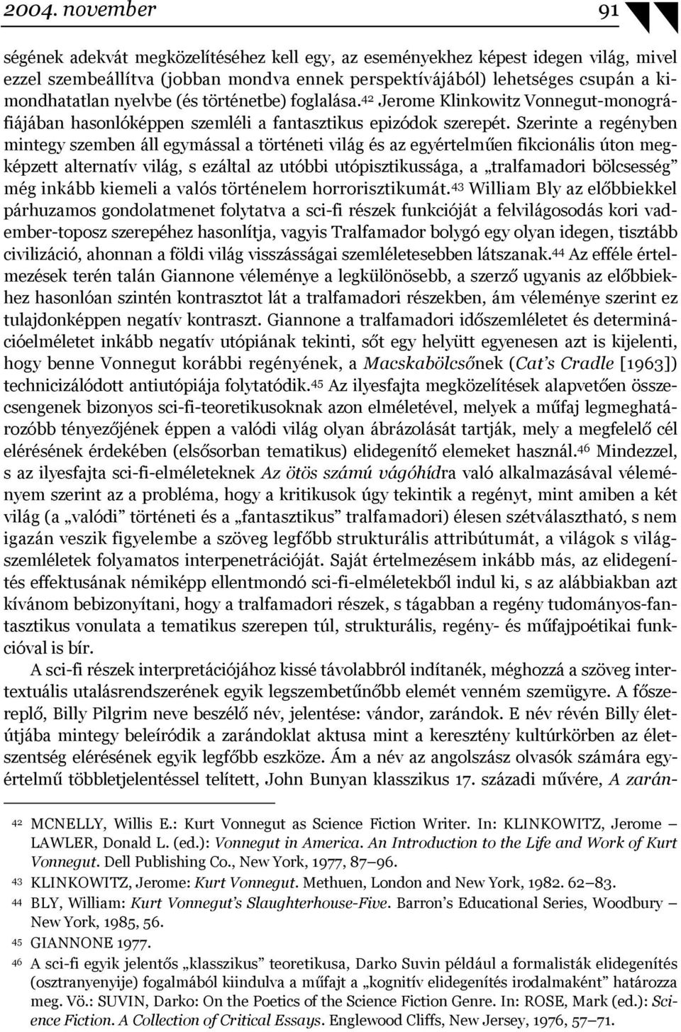Szerinte a regényben mintegy szemben áll egymással a történeti világ és az egyértelműen fikcionális úton megképzett alternatív világ, s ezáltal az utóbbi utópisztikussága, a tralfamadori bölcsesség