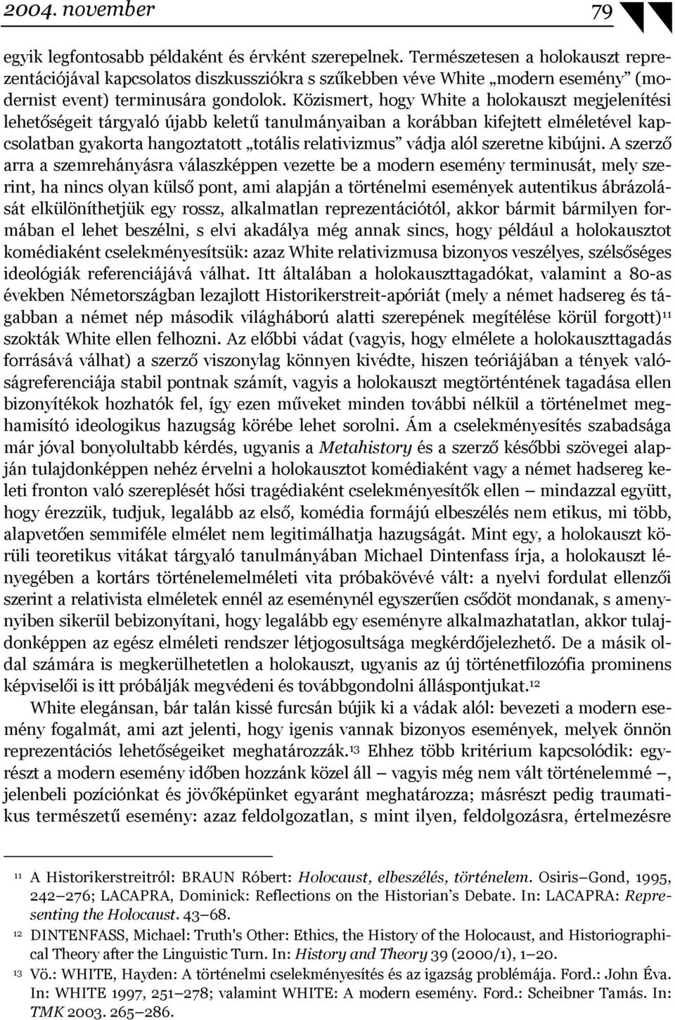 Közismert, hogy White a holokauszt megjelenítési lehetőségeit tárgyaló újabb keletű tanulmányaiban a korábban kifejtett elméletével kapcsolatban gyakorta hangoztatott totális relativizmus vádja alól