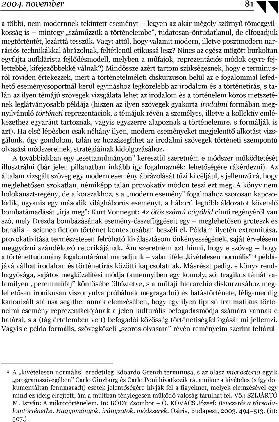 Nincs az egész mögött burkoltan egyfajta aufklärista fejlődésmodell, melyben a műfajok, reprezentációs módok egyre fejlettebbé, kifejezőbbekké válnak?