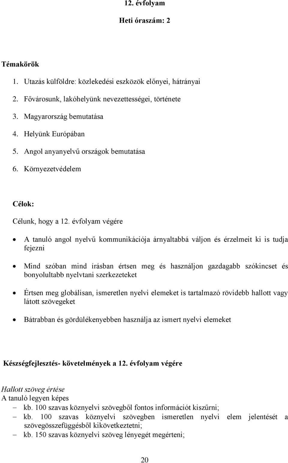 évfolyam végére A tanuló angol nyelvű kommunikációja árnyaltabbá váljon és érzelmeit ki is tudja fejezni Mind szóban mind írásban értsen meg és használjon gazdagabb szókincset és bonyolultabb