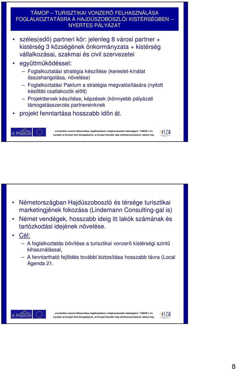 megvalósítására (nyitott későbbi csatlakozók előtt) Projekttervek készítése, képzések (könnyebb pályázati támogatásszerzés partnereinknek projekt fenntartása hosszabb időn át.