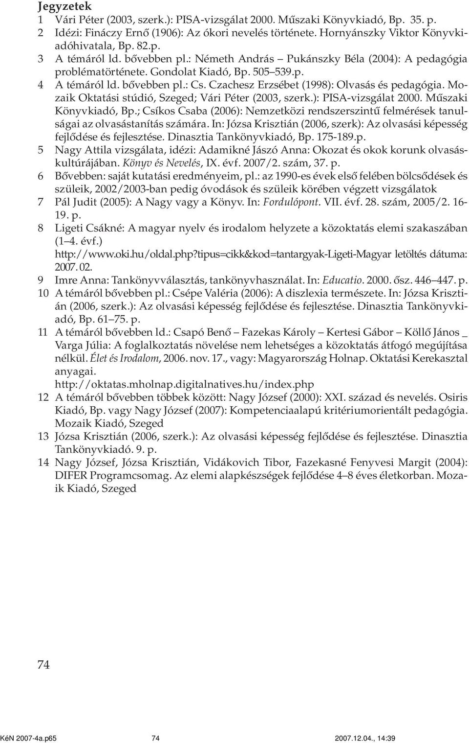 Mozaik Oktatási stúdió, Szeged; Vári Péter (2003, szerk.): PISA-vizsgálat 2000. Mûszaki Könyvkiadó, Bp.; Csíkos Csaba (2006): Nemzetközi rendszerszintû felmérések tanulságai az olvasástanítás számára.