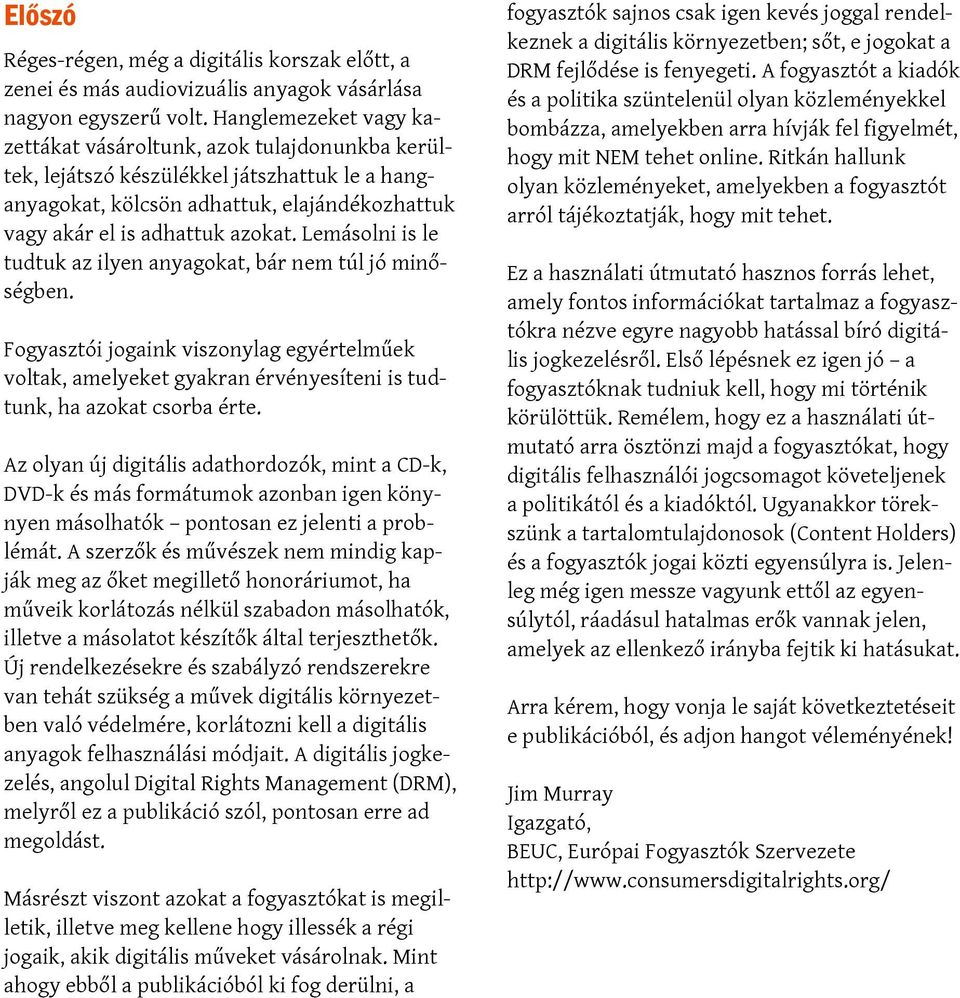 Lemásolni is le tudtuk az ilyen anyagokat, bár nem túl jó minőségben. Fogyasztói jogaink viszonylag egyértelműek voltak, amelyeket gyakran érvényesíteni is tudtunk, ha azokat csorba érte.