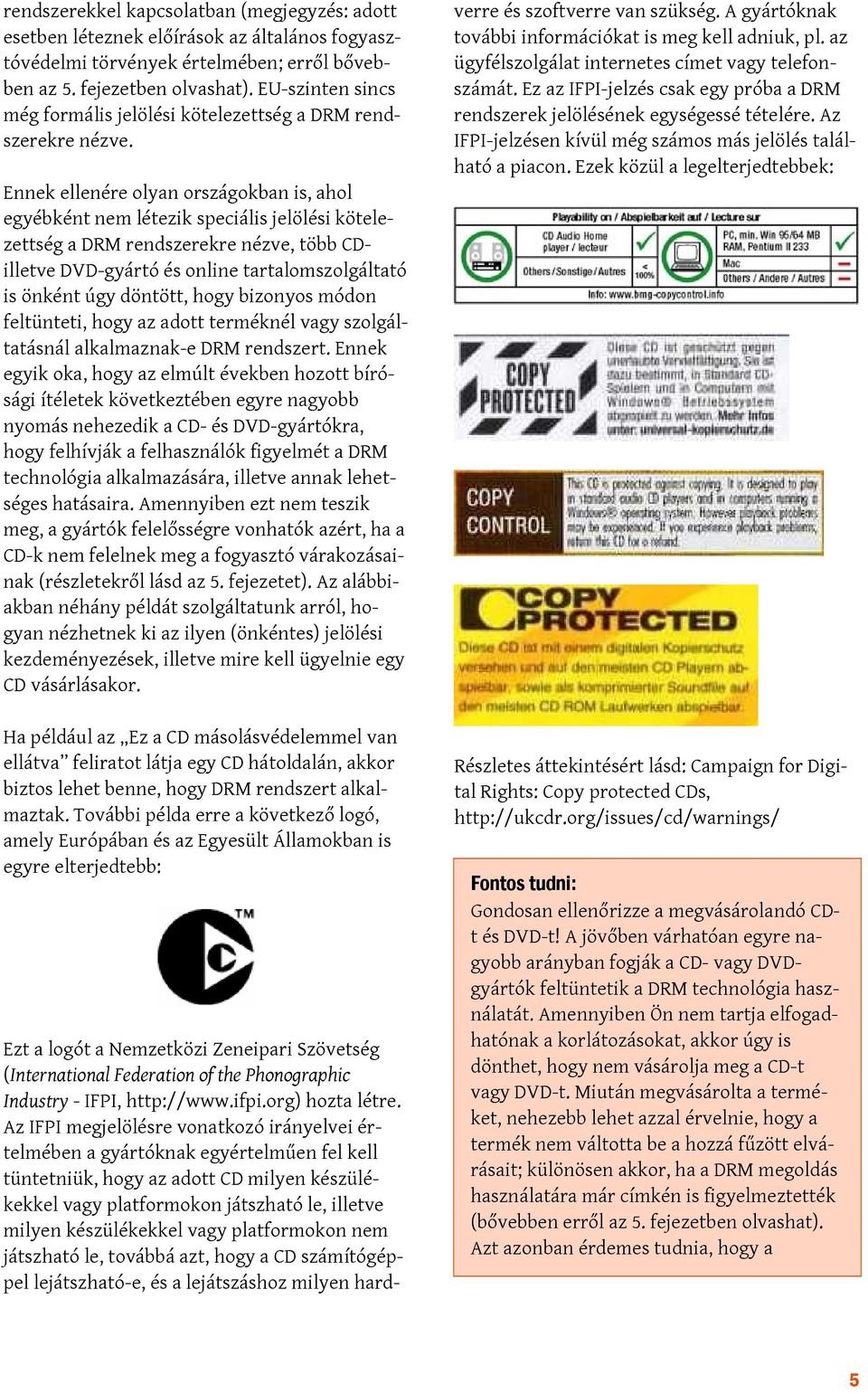 Ennek ellenére olyan országokban is, ahol egyébként nem létezik speciális jelölési kötelezettség a DRM rendszerekre nézve, több CDilletve DVD-gyártó és online tartalomszolgáltató is önként úgy