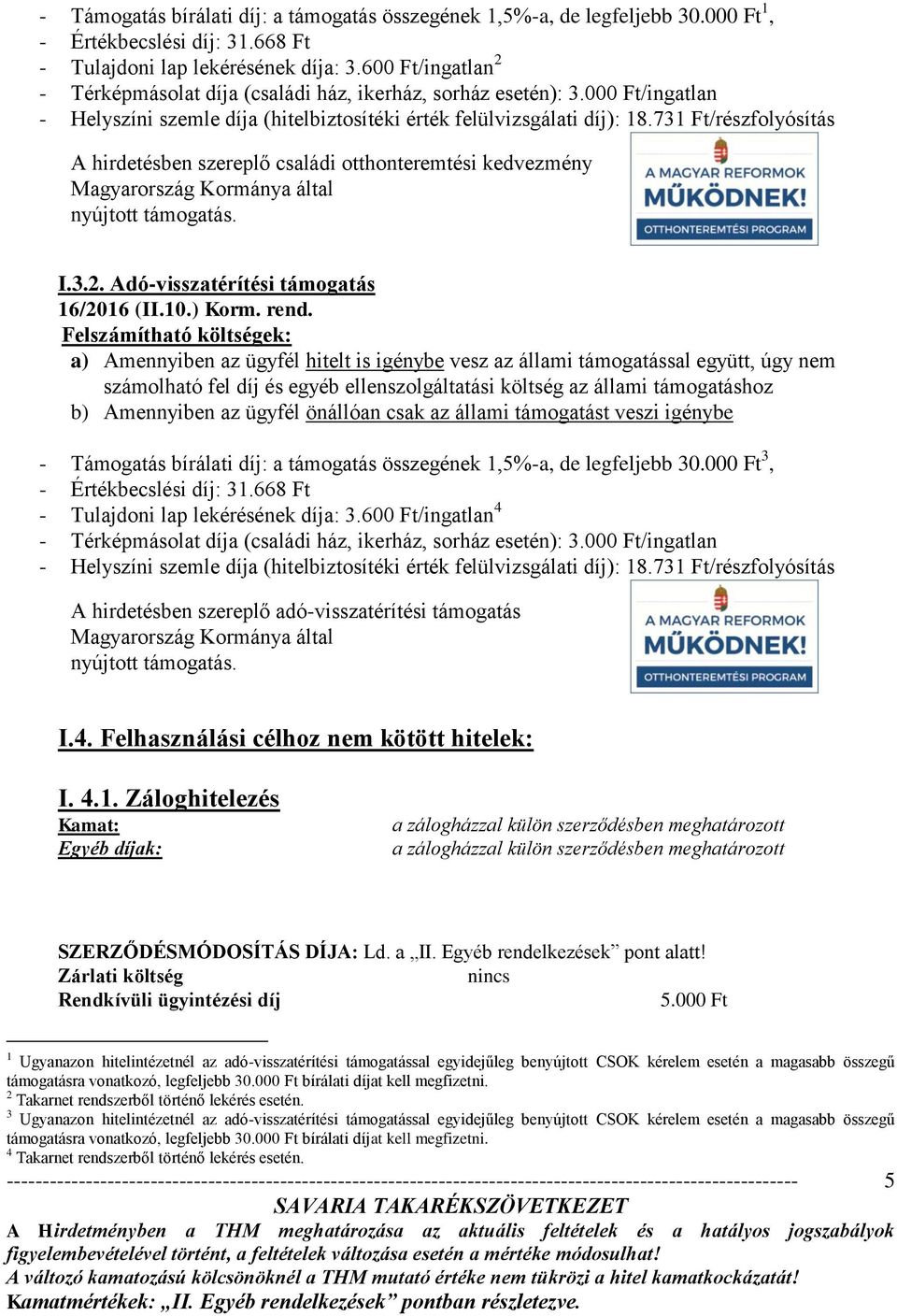 731 Ft/részfolyósítás A hirdetésben szereplő családi otthonteremtési kedvezmény Magyarország Kormánya által nyújtott támogatás. I.3.2. Adó-visszatérítési támogatás 16/2016 (II.10.) Korm. rend.