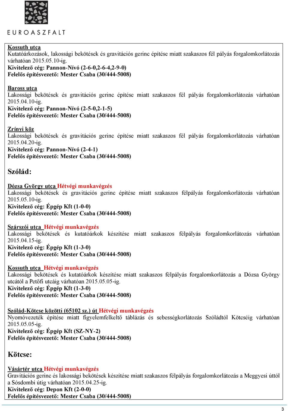 Kivitelező cég: Pannon-Nívó (2-5-0,2-1-5) Zrínyi köz Lakossági bekötések és gravitációs gerinc építése miatt szakaszos fél pályás forgalomkorlátozás várhatóan Kivitelező cég: Pannon-Nívó (2-4-1)