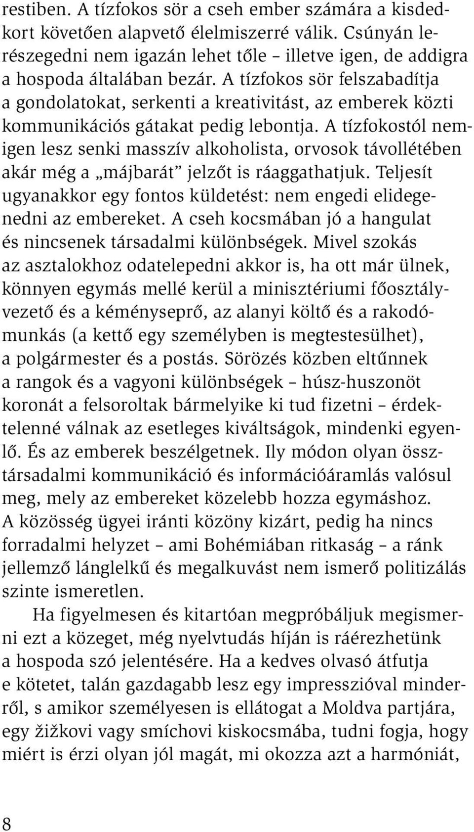 A tízfokostól nemigen lesz senki masszív alkoholista, orvosok távollétében akár még a májbarát jelzőt is ráaggathatjuk. Teljesít ugyanakkor egy fontos küldetést: nem engedi elidegenedni az embereket.