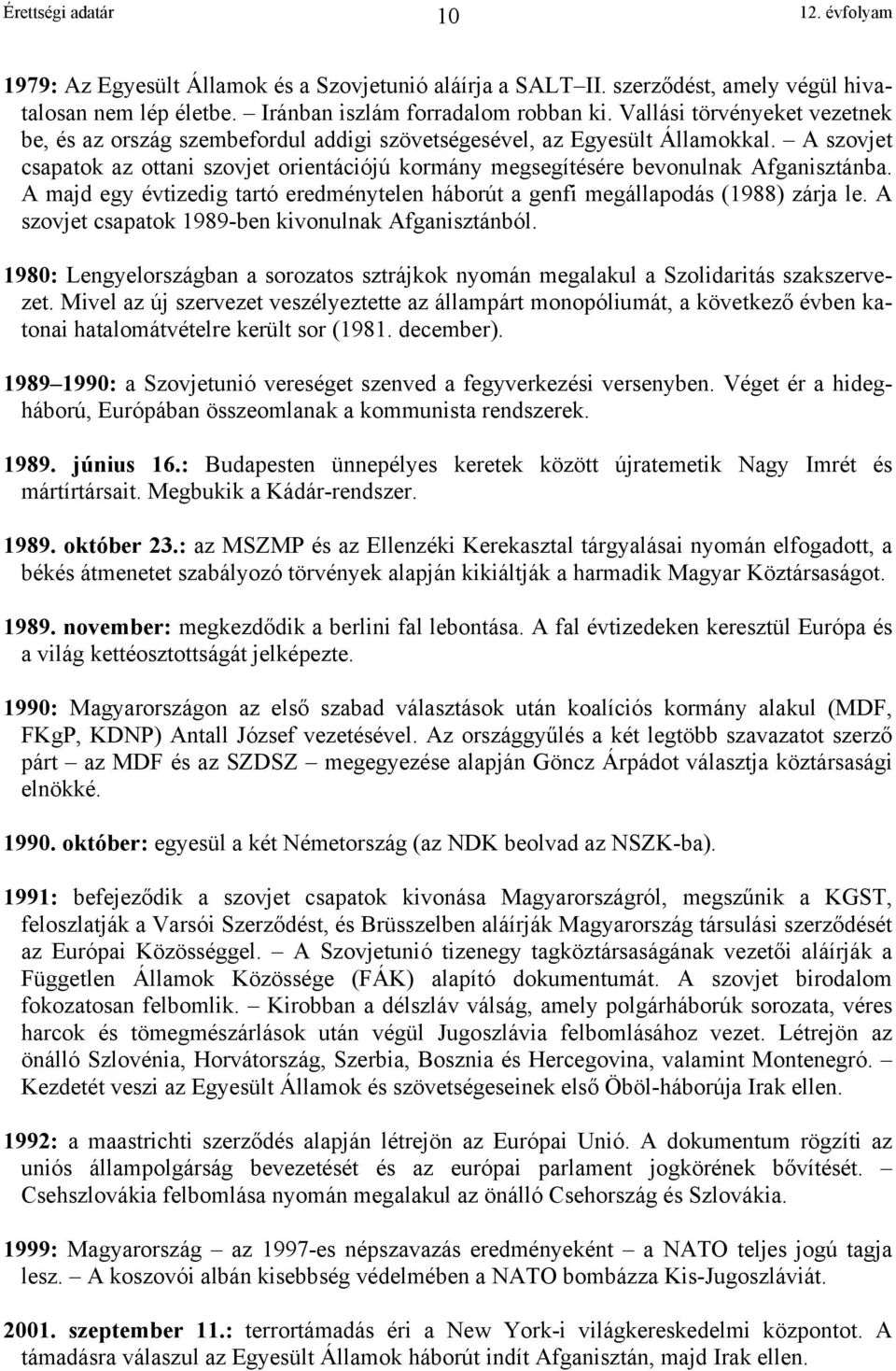 A szovjet csapatok az ottani szovjet orientációjú kormány megsegítésére bevonulnak Afganisztánba. A majd egy évtizedig tartó eredménytelen háborút a genfi megállapodás (1988) zárja le.