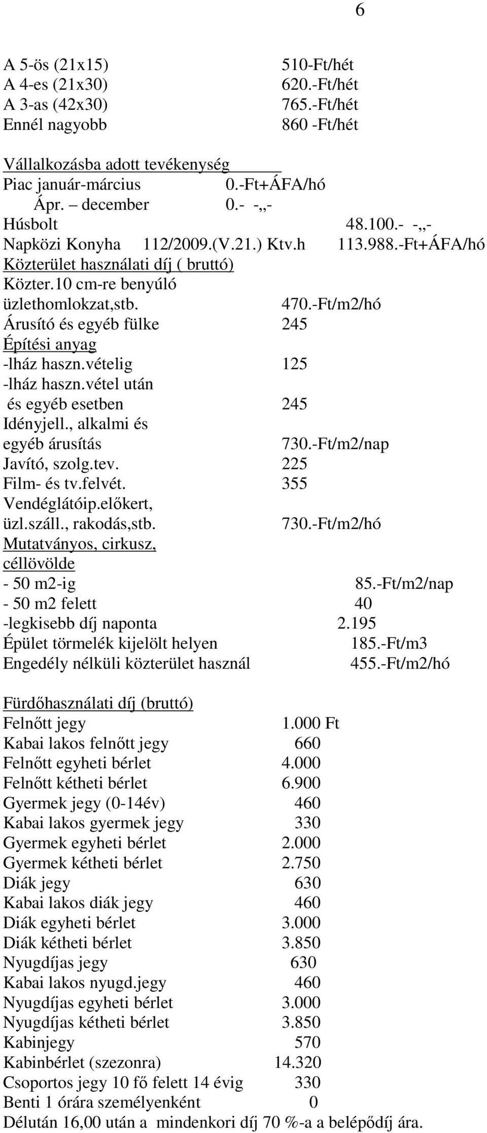 -Ft/m2/hó Árusító és egyéb fülke 245 Építési anyag -lház haszn.vételig 125 -lház haszn.vétel után és egyéb esetben 245 Idényjell., alkalmi és egyéb árusítás 730.-Ft/m2/nap Javító, szolg.tev.