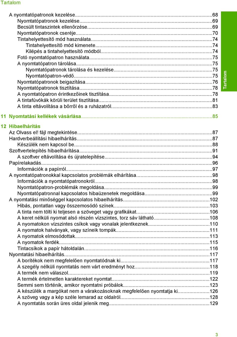 ..75 Nyomtatópatron-védő...75 Nyomtatópatronok beigazítása...76 Nyomtatópatronok tisztítása...78 A nyomtatópatron érintkezőinek tisztítása...78 A tintafúvókák körüli terület tisztítása.