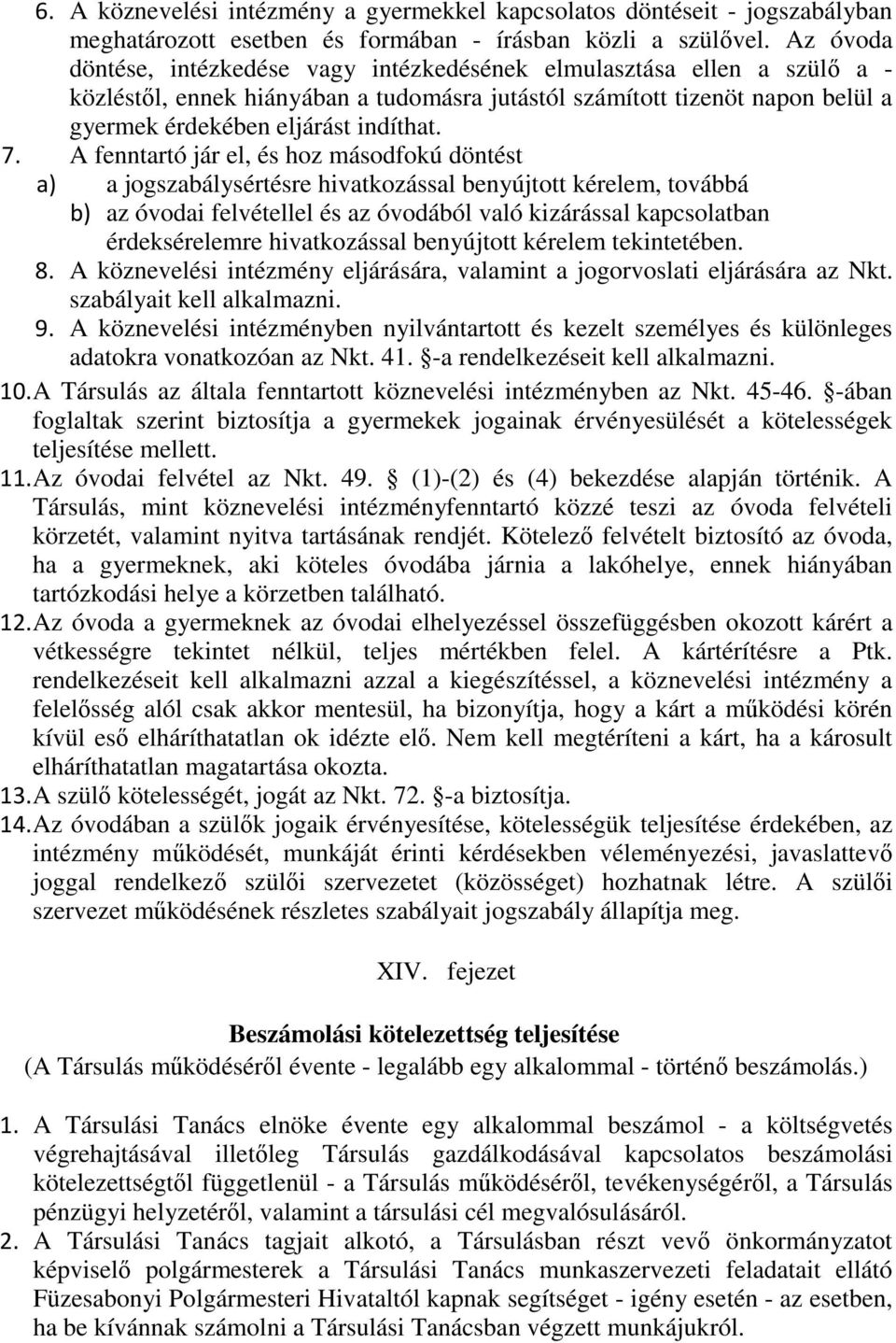 A fenntartó jár el, és hoz másodfokú döntést a) a jogszabálysértésre hivatkozással benyújtott kérelem, továbbá b) az óvodai felvétellel és az óvodából való kizárással kapcsolatban érdeksérelemre