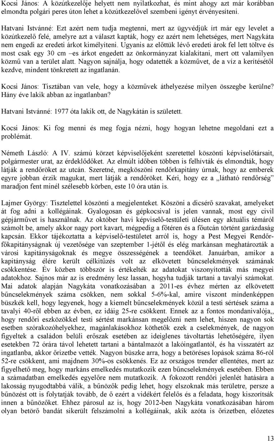 eredeti árkot kimélyíteni. Ugyanis az előttük lévő eredeti árok fel lett töltve és most csak egy 30 cm es árkot engedett az önkormányzat kialakítani, mert ott valamilyen közmű van a terület alatt.