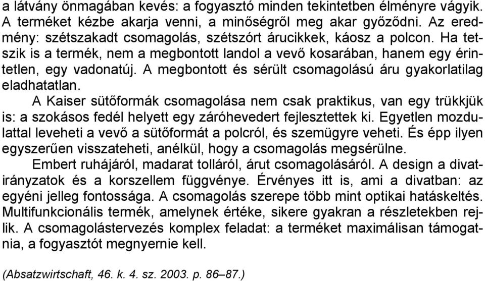 A megbontott és sérült csomagolású áru gyakorlatilag eladhatatlan. A Kaiser sütőformák csomagolása nem csak praktikus, van egy trükkjük is: a szokásos fedél helyett egy záróhevedert fejlesztettek ki.