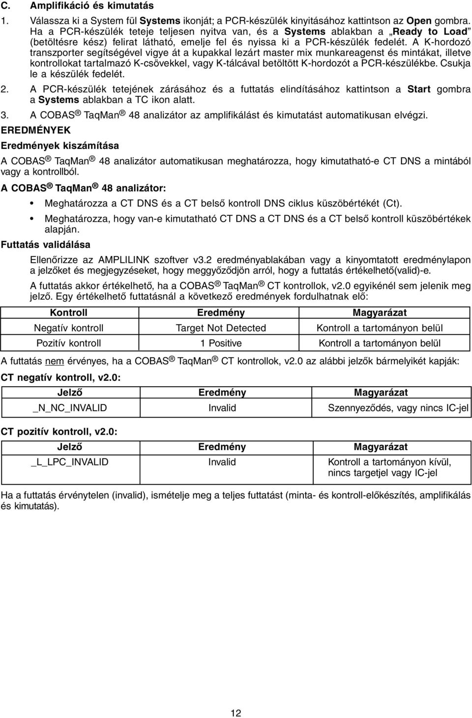 A K-hordozó transzporter segítségével vigye át a kupakkal lezárt master mix munkareagenst és mintákat, illetve kontrollokat tartalmazó K-csövekkel, vagy K-tálcával betöltött K-hordozót a