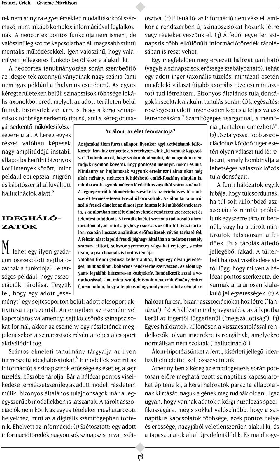 A neocortex tanulmányozása során szembeötl az idegsejtek axonnyúlványainak nagy száma (ami nem igaz például a thalamus esetében).