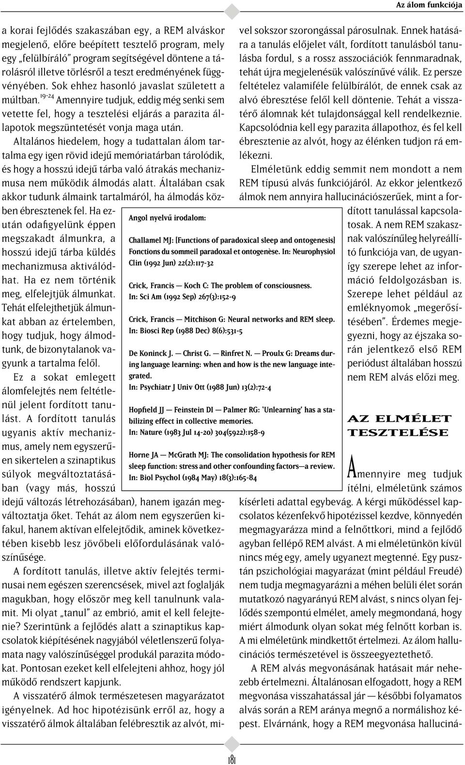 Altalános hiedelem, hogy a tudattalan álom tartalma egy igen rövid idej memóriatárban tárolódik, és hogy a hosszú idej tárba való átrakás mechanizmusa nem m ködik álmodás alatt.