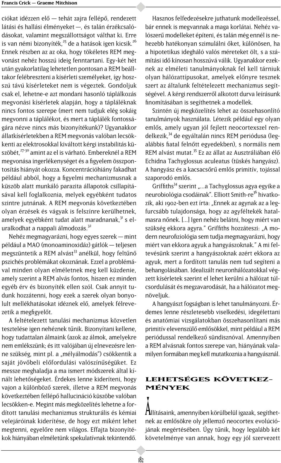Egy-két hét után gyakorlatilag lehetetlen pontosan a REM beálltakor felébreszteni a kísérleti személyeket, így hoszszú távú kísérleteket nem is végeztek.