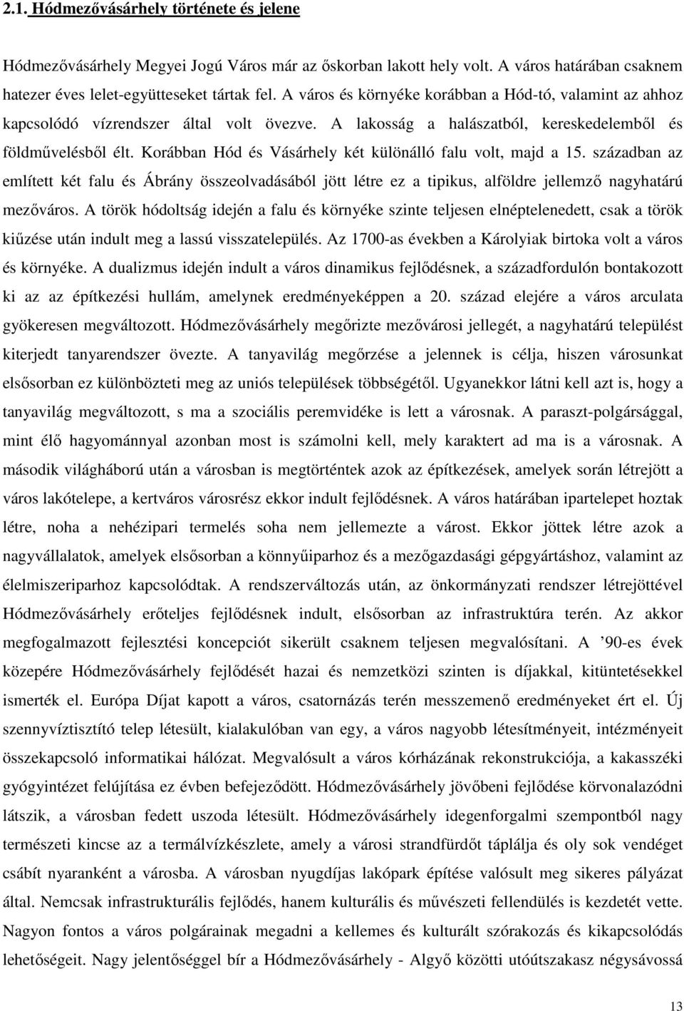 Korábban Hód és Vásárhely két különálló falu volt, majd a 15. században az említett két falu és Ábrány összeolvadásából jött létre ez a tipikus, alföldre jellemzı nagyhatárú mezıváros.