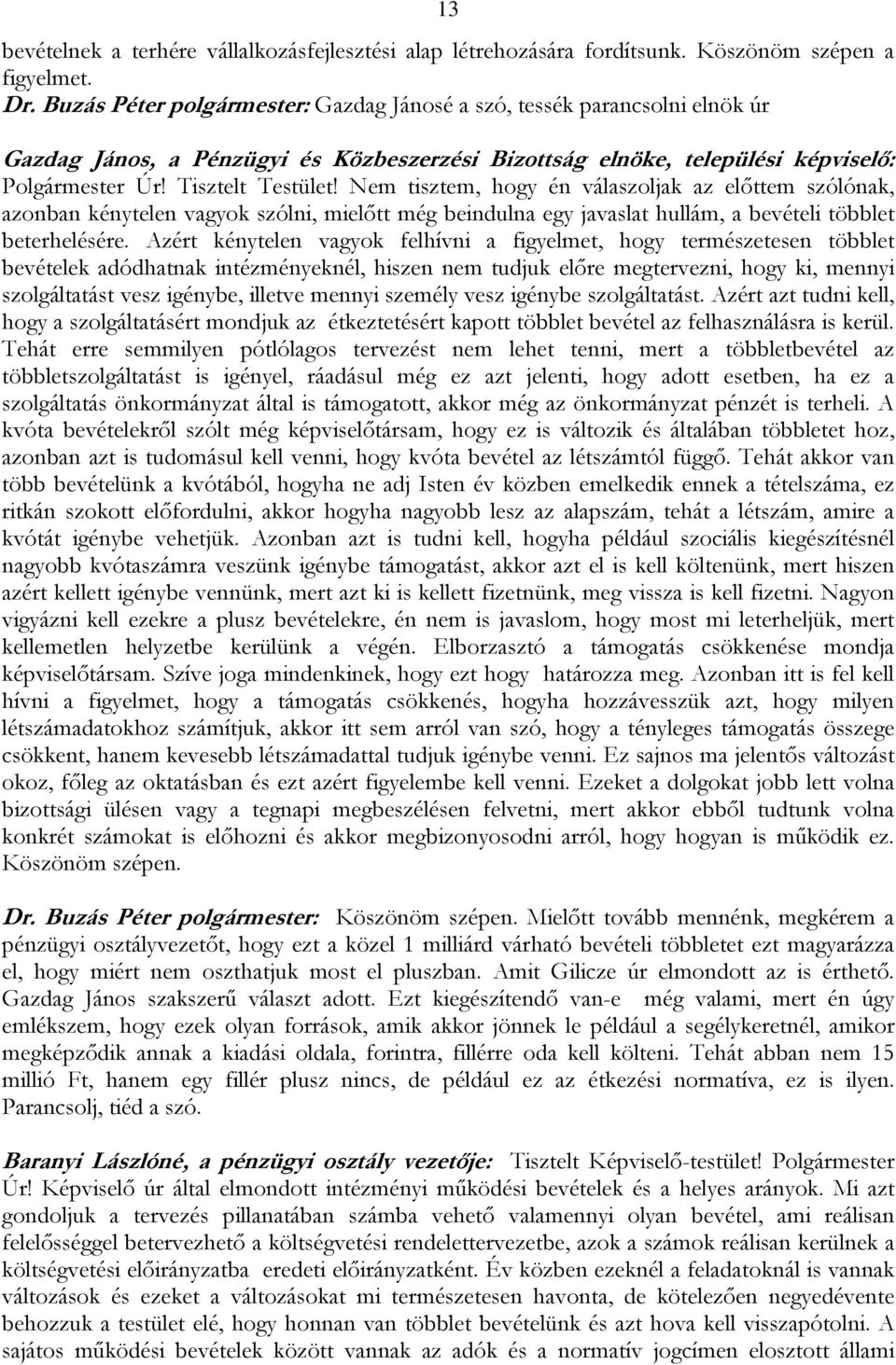 Nem tisztem, hogy én válaszoljak az előttem szólónak, azonban kénytelen vagyok szólni, mielőtt még beindulna egy javaslat hullám, a bevételi többlet beterhelésére.