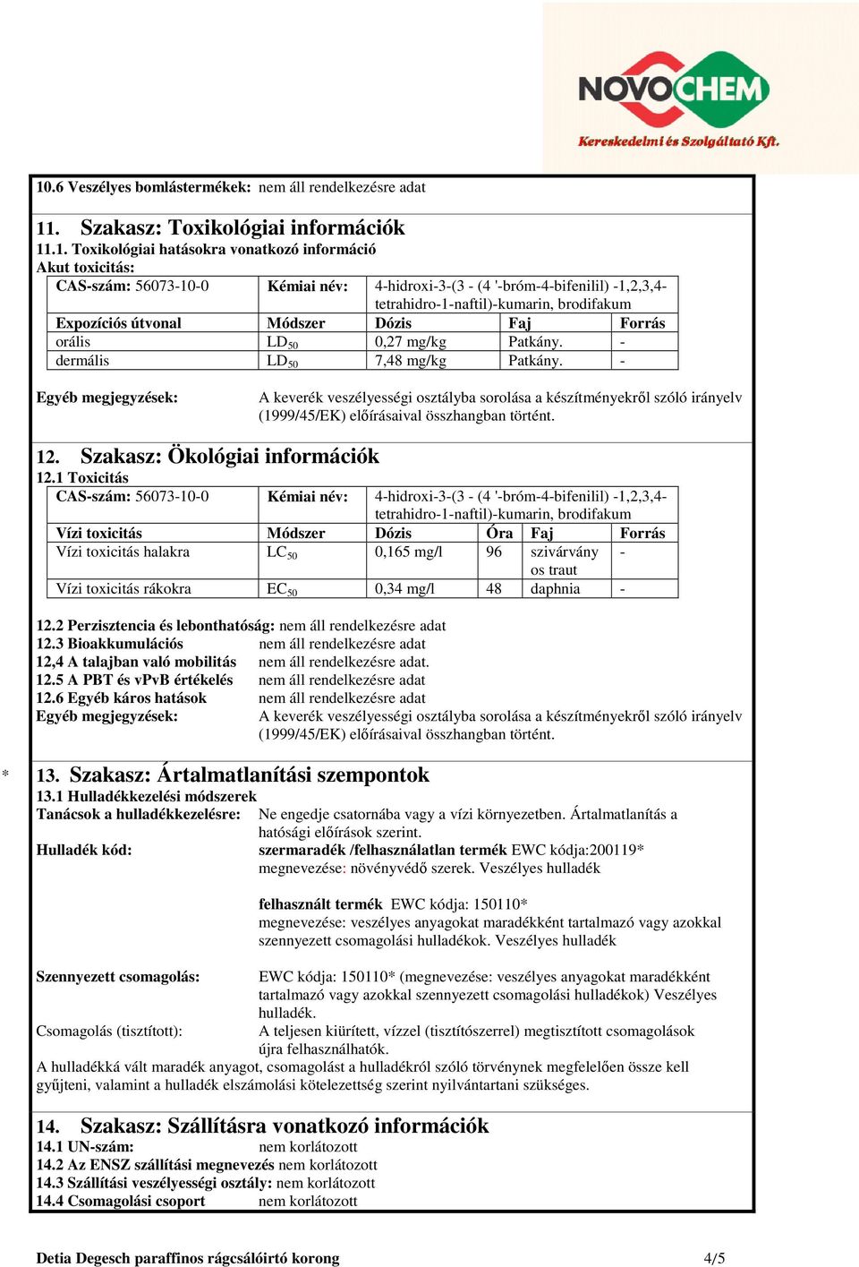 - dermális LD 50 7,48 mg/kg Patkány. - Egyéb megjegyzések: A keverék veszélyességi osztályba sorolása a készítményekről szóló irányelv (1999/45/EK) előírásaival összhangban történt. 12.