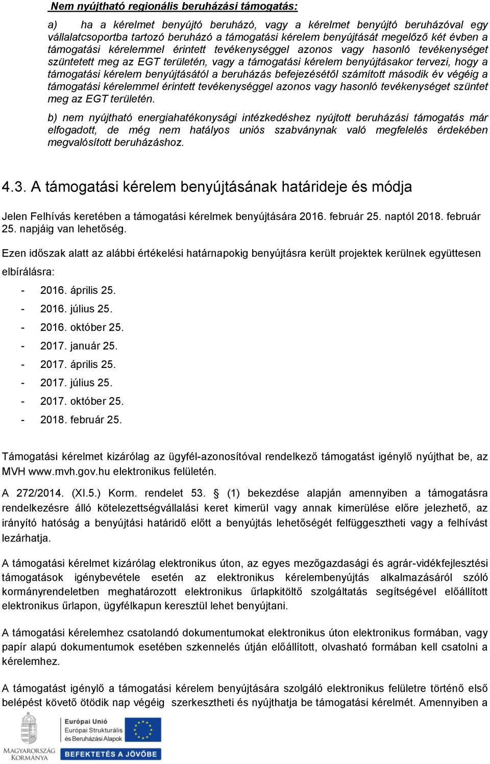 támogatási kérelem benyújtásától a beruházás befejezésétől számított második év végéig a támogatási kérelemmel érintett tevékenységgel azonos vagy hasonló tevékenységet szüntet meg az EGT területén.