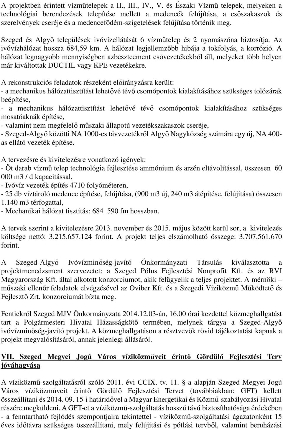 Szeged és Algyő települések ivóvízellátását 6 vízműtelep és 2 nyomászóna biztosítja. Az ivóvízhálózat hossza 684,59 km. A hálózat legjellemzőbb hibája a tokfolyás, a korrózió.