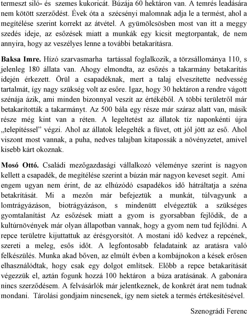 Hízó szarvasmarha tartással foglalkozik, a törzsállománya 110, s jelenleg 180 állata van. Ahogy elmondta, az esőzés a takarmány betakarítás idején érkezett.
