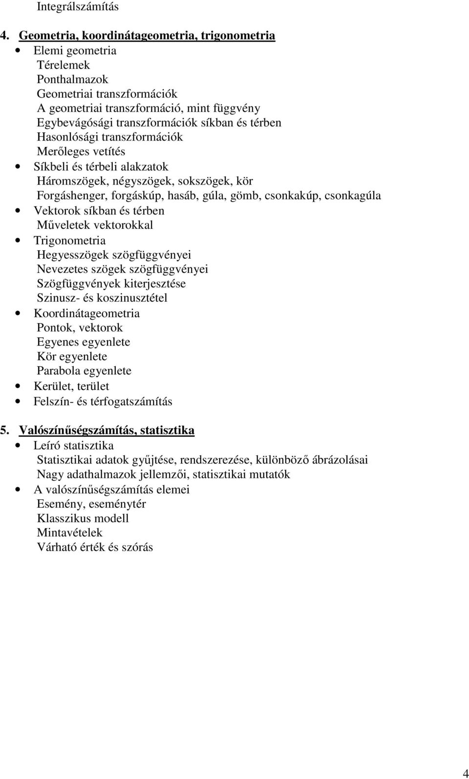 térben Hasonlósági transzformációk Merőleges vetítés Síkbeli és térbeli alakzatok Háromszögek, négyszögek, sokszögek, kör Forgáshenger, forgáskúp, hasáb, gúla, gömb, csonkakúp, csonkagúla Vektorok