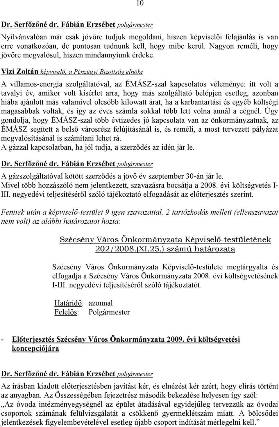A villamos-energia szolgáltatóval, az ÉMÁSZ-szal kapcsolatos véleménye: itt volt a tavalyi év, amikor volt kísérlet arra, hogy más szolgáltató belépjen esetleg, azonban hiába ajánlott más valamivel