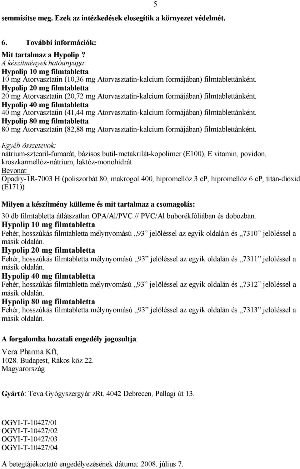 40 mg Atorvasztatin (41,44 mg Atorvasztatin-kalcium formájában) filmtablettánként. 80 mg Atorvasztatin (82,88 mg Atorvasztatin-kalcium formájában) filmtablettánként.