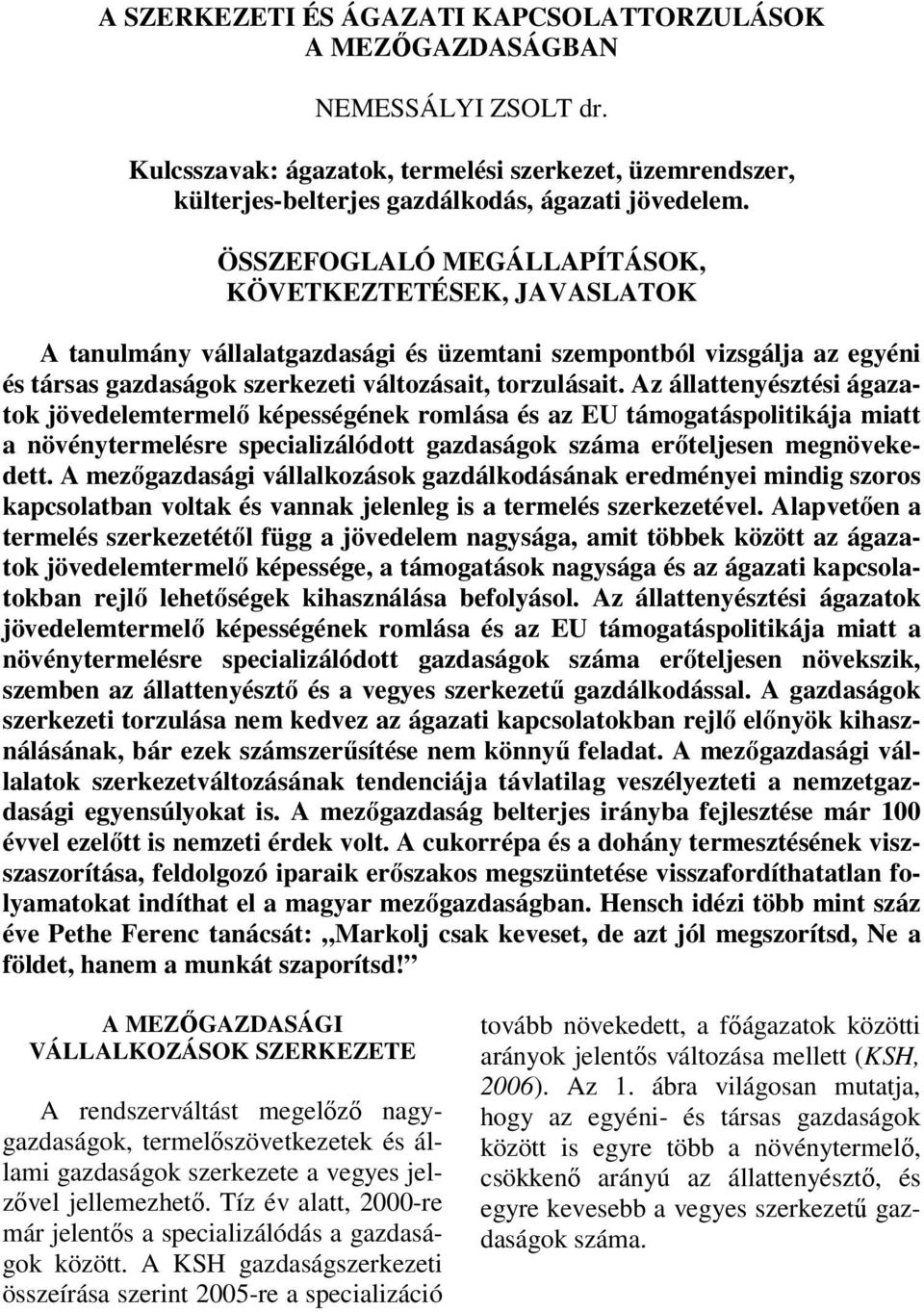 Az állattenyésztési ágazatok jövedelemtermelő képességének romlása és az EU támogatáspolitikája miatt a növénytermelésre specializálódott gazdaságok száma erőteljesen megnövekedett.