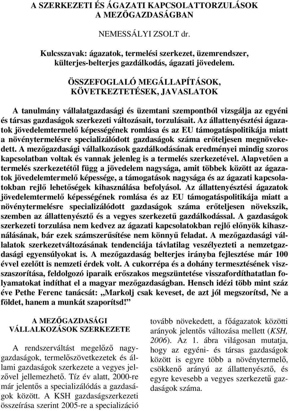 Az állattenyésztési ágazatok jövedelemtermelő képességének romlása és az EU támogatáspolitikája miatt a növénytermelésre specializálódott gazdaságok száma erőteljesen megnövekedett.