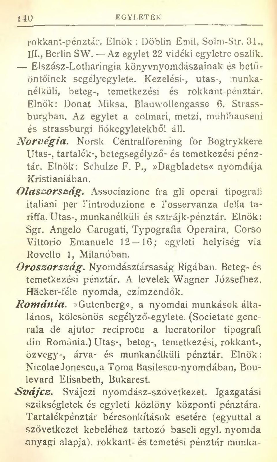 Az egylet a colmari, metzi, mühlhauseni és strassburgi fiókegyletekből áll. N orvégia. Norsk Centralforening fór Bogtrykkere Utas-, tartalék-, betegsegélyző- és temetkezési pénztár. Elnök: Schulze F.
