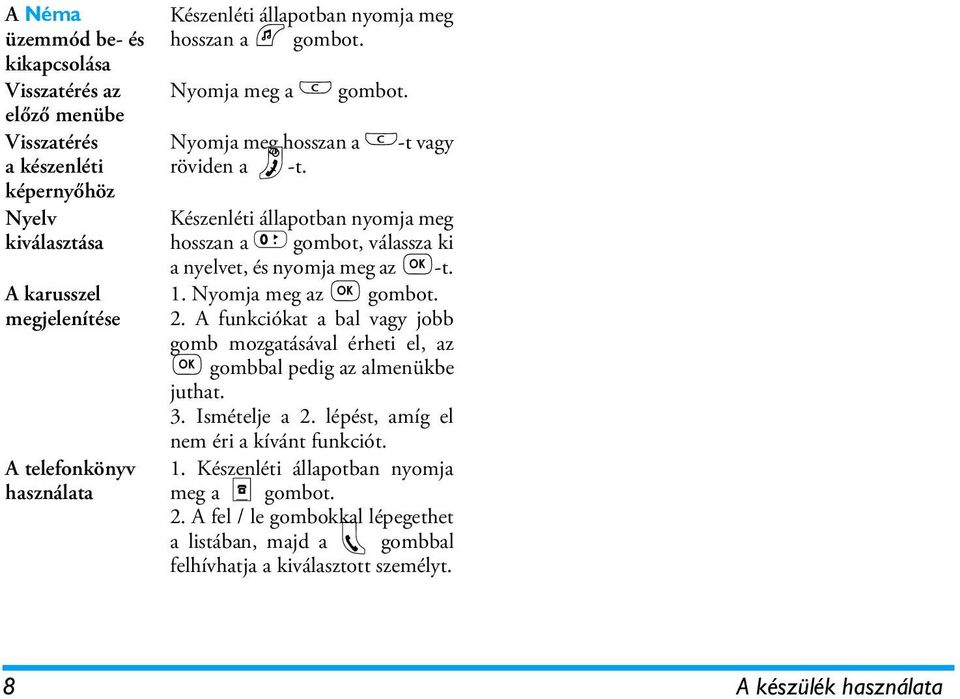 Készenléti állapotban nyomja meg hosszan a 0 gombot, válassza ki a nyelvet, és nyomja meg az,-t. 1. Nyomja meg az, gombot. 2.