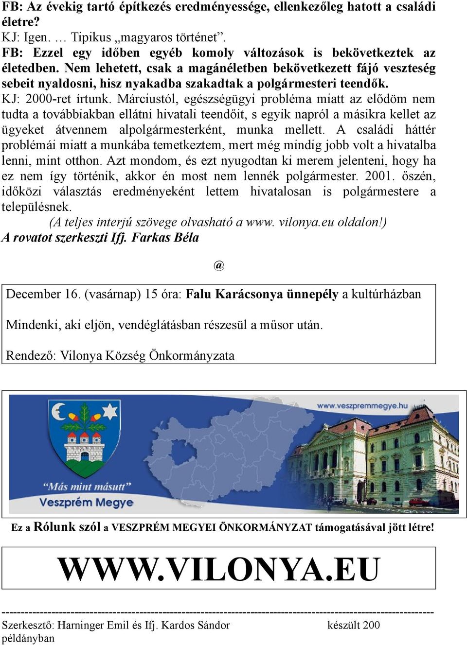 Márciustól, egészségügyi probléma miatt az elődöm nem tudta a továbbiakban ellátni hivatali teendőit, s egyik napról a másikra kellet az ügyeket átvennem alpolgármesterként, munka mellett.