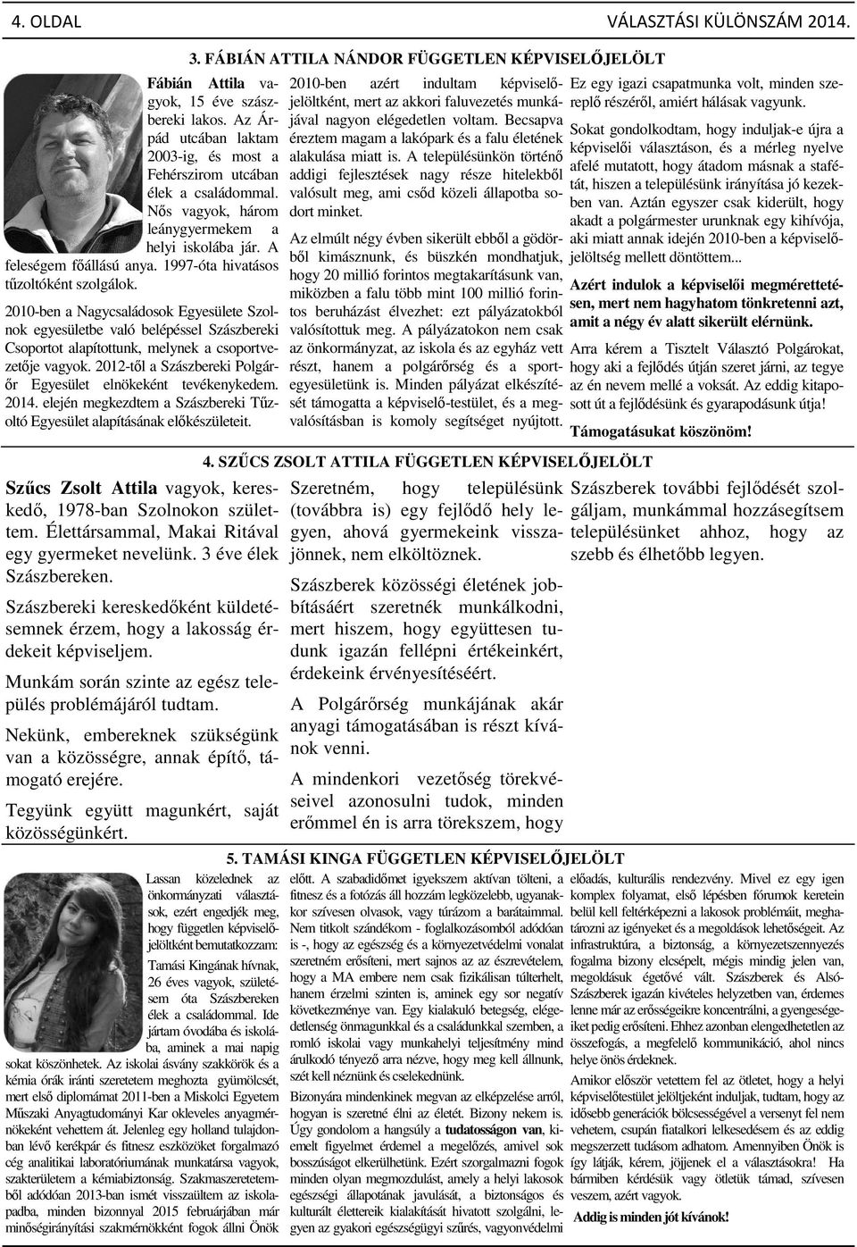 2010-ben a Nagycsaládosok Egyesülete Szolnok egyesületbe való belépéssel Szászbereki Csoportot alapítottunk, melynek a csoportvezetője vagyok.