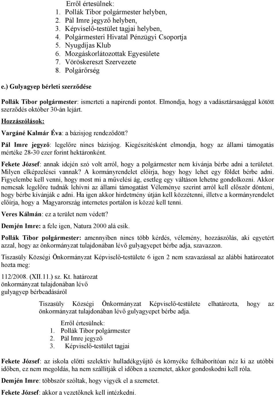 Elmondja, hogy a vadásztársasággal kötött szerződés október 30-án lejárt. Hozzászólások: Vargáné Kalmár Éva: a bázisjog rendeződött? Pál Imre jegyző: legelőre nincs bázisjog.