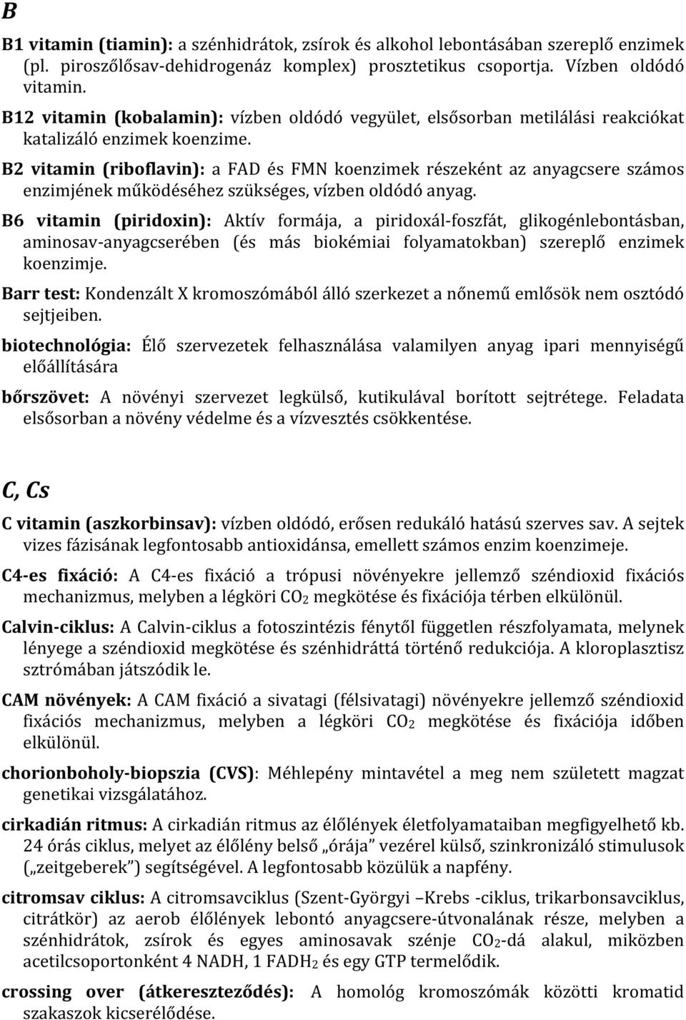 B2 vitamin (riboflavin): a FAD és FMN koenzimek részeként az anyagcsere számos enzimjének működéséhez szükséges, vízben oldódó anyag.