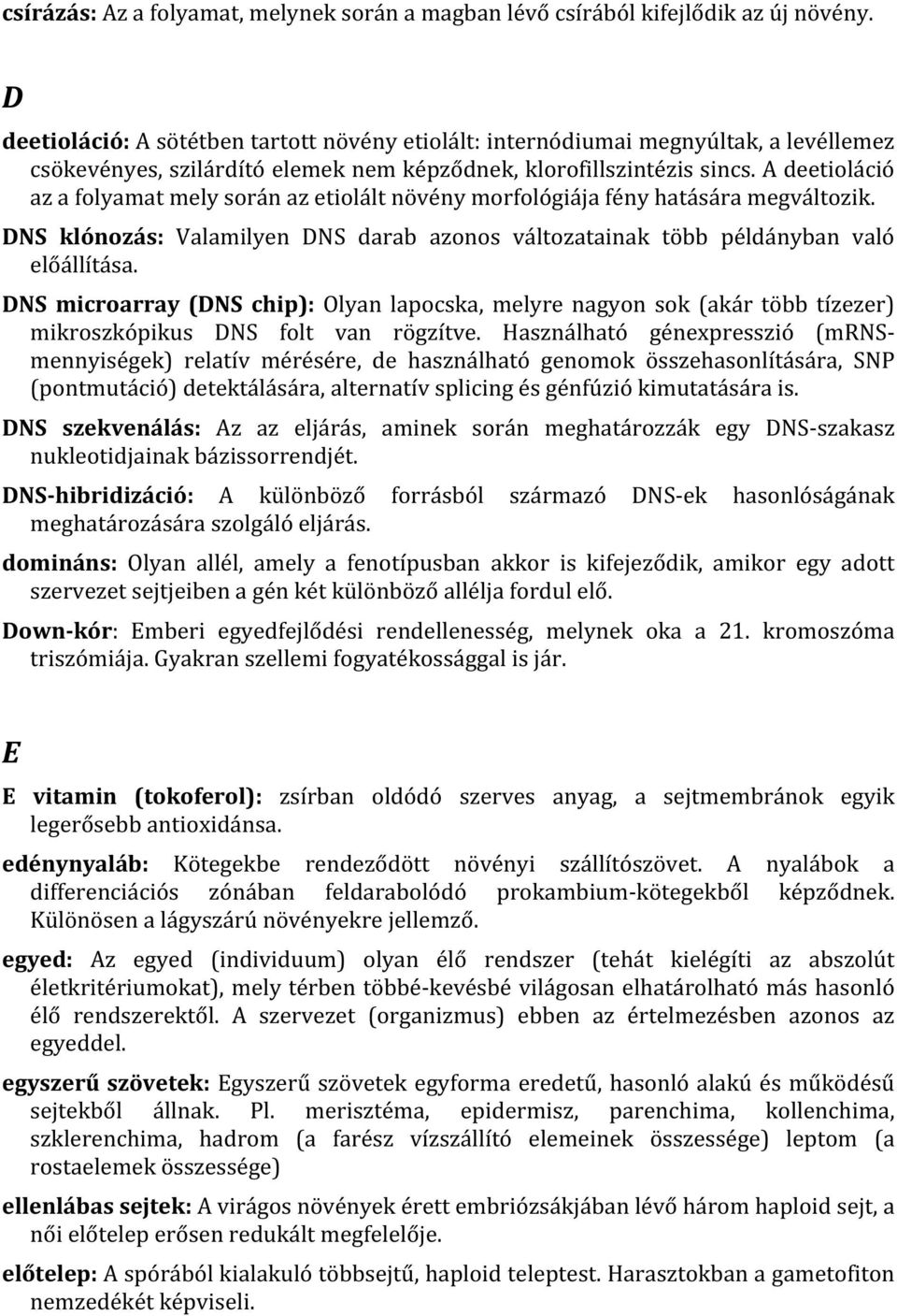 A deetioláció az a folyamat mely során az etiolált növény morfológiája fény hatására megváltozik. DNS klónozás: Valamilyen DNS darab azonos va ltozatainak to bb pe lda nyban valo elo a llı ta sa.