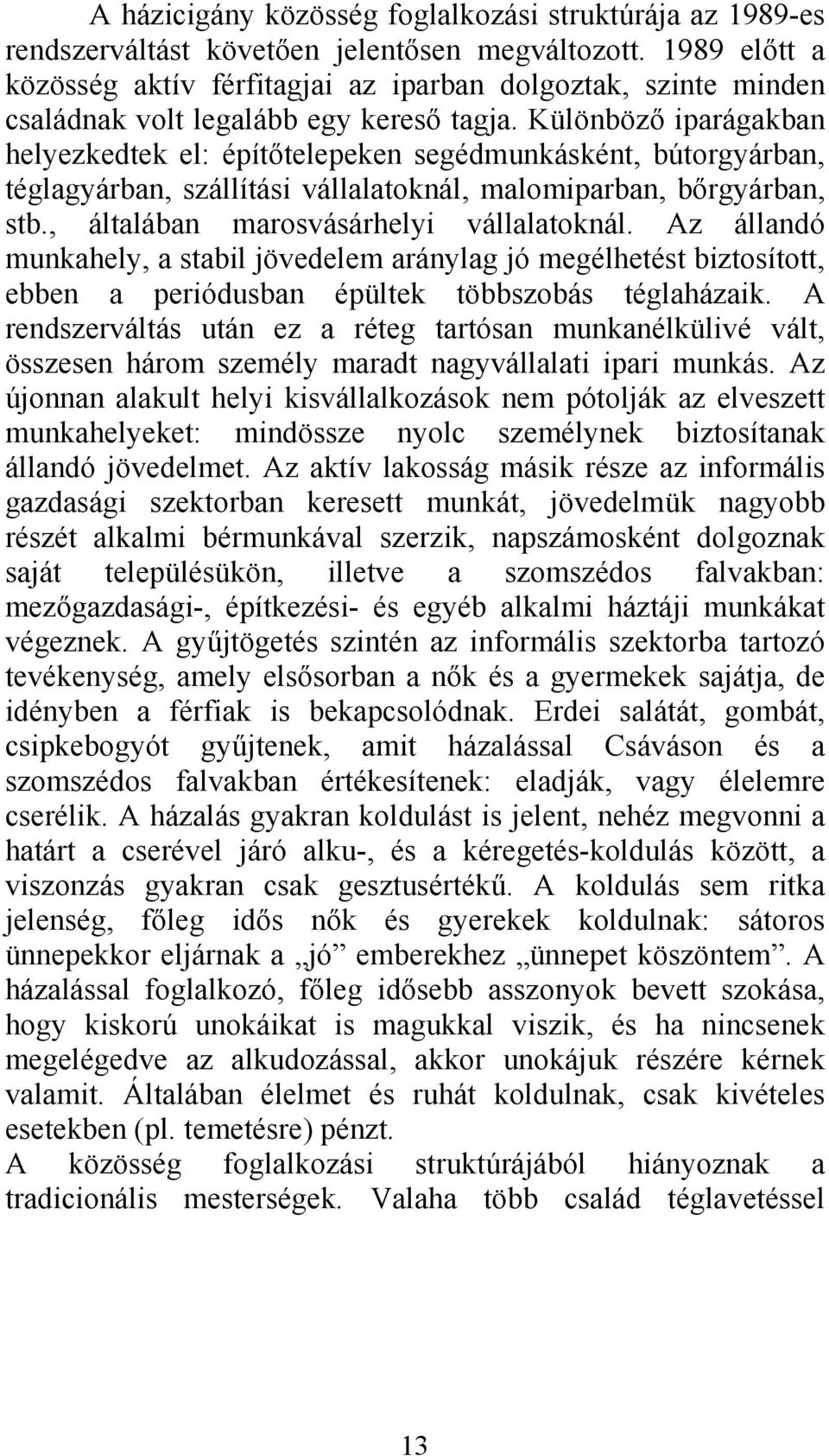 Különböző iparágakban helyezkedtek el: építőtelepeken segédmunkásként, bútorgyárban, téglagyárban, szállítási vállalatoknál, malomiparban, bőrgyárban, stb., általában marosvásárhelyi vállalatoknál.