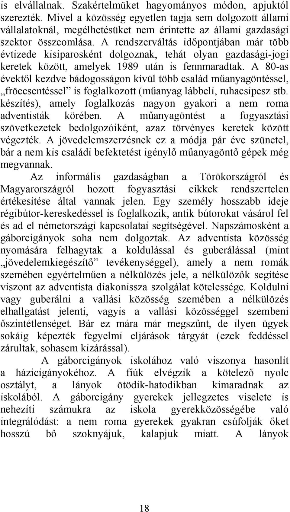 A rendszerváltás időpontjában már több évtizede kisiparosként dolgoznak, tehát olyan gazdasági-jogi keretek között, amelyek 1989 után is fennmaradtak.