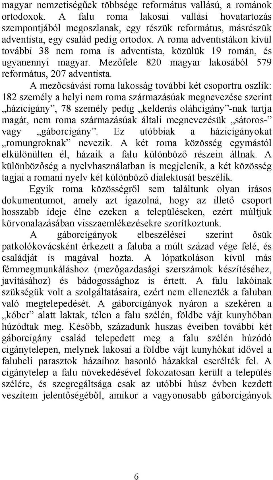 A roma adventistákon kívül további 38 nem roma is adventista, közülük 19 román, és ugyanennyi magyar. Mezőfele 820 magyar lakosából 579 református, 207 adventista.