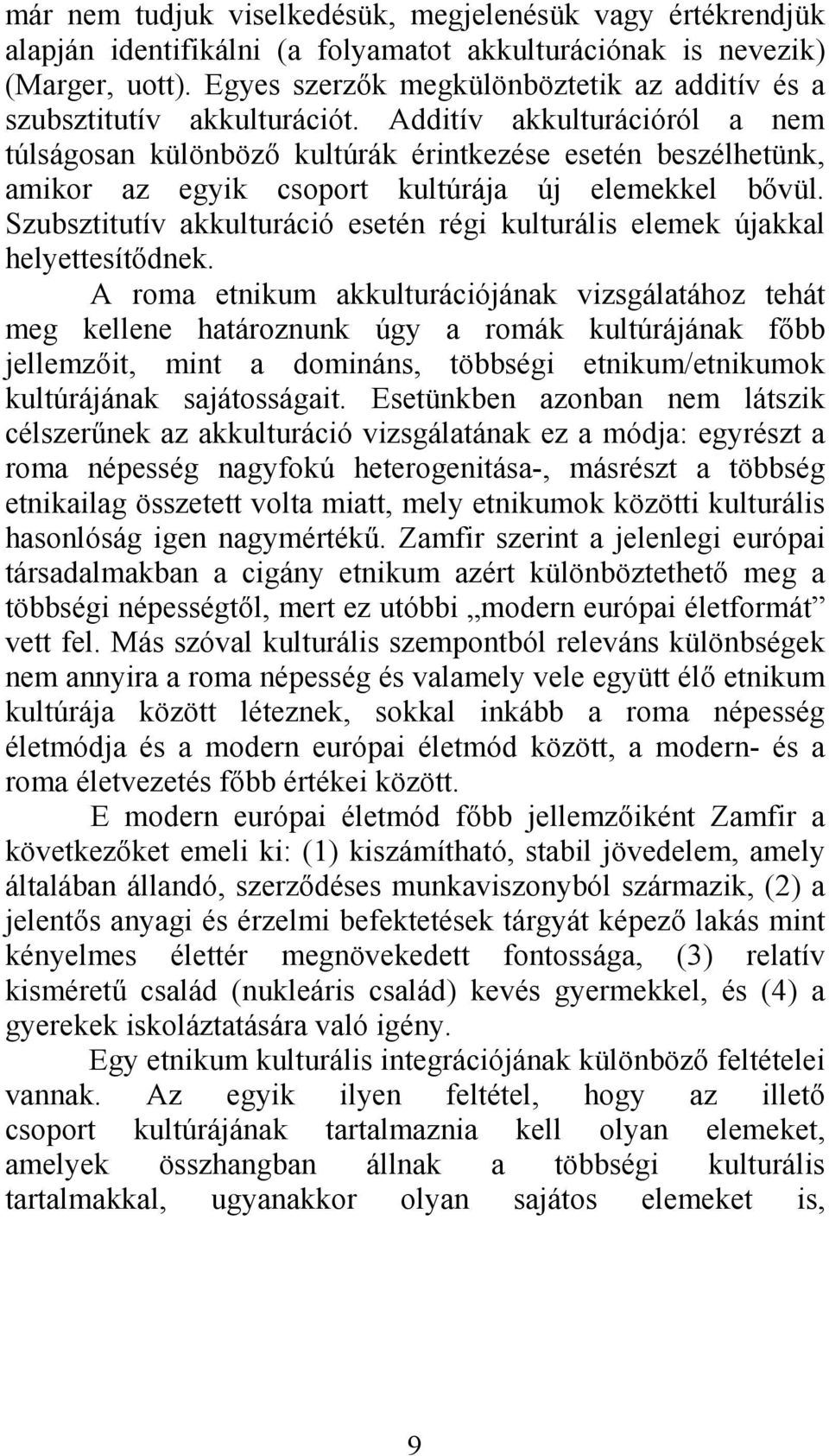 Additív akkulturációról a nem túlságosan különböző kultúrák érintkezése esetén beszélhetünk, amikor az egyik csoport kultúrája új elemekkel bővül.