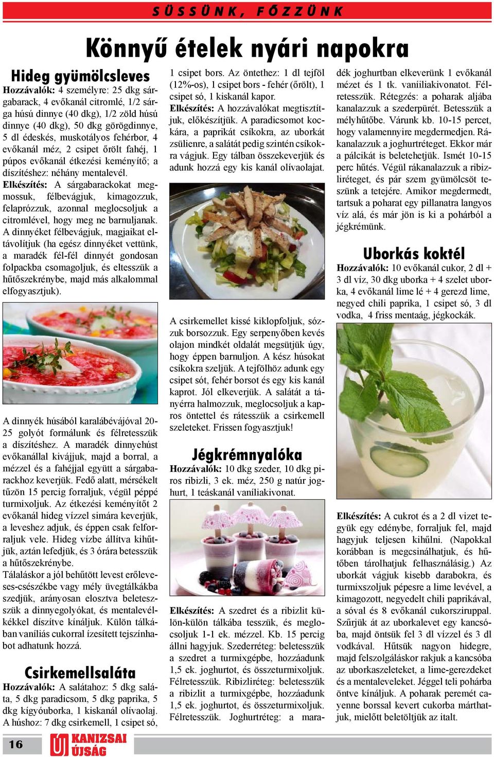 Elkészítés: A sárgabarackokat megmossuk, félbevágjuk, kimagozzuk, felaprózzuk, azonnal meglocsoljuk a citromlével, hogy meg ne barnuljanak.