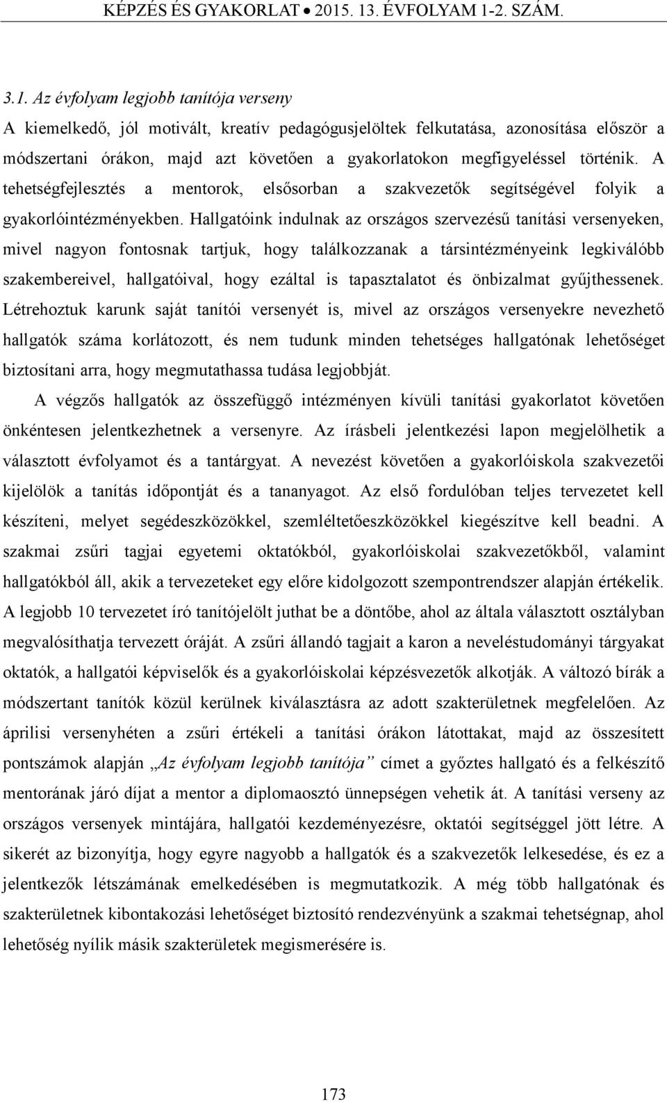 gyakorlatokon megfigyeléssel történik. A tehetségfejlesztés a mentorok, elsősorban a szakvezetők segítségével folyik a gyakorlóintézményekben.